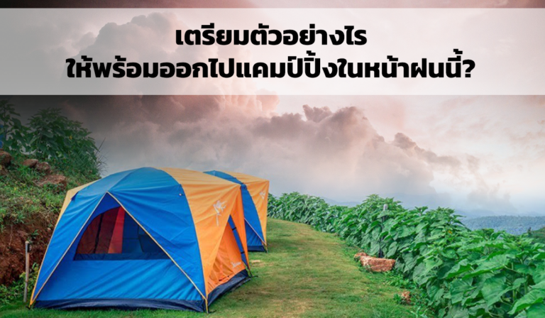เตรียมตัวอย่างไร ให้พร้อมออกไปแคมป์ปิ้งในหน้าฝนนี้