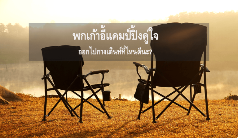 พกเก้าอี้แคมป์ปิ้งคู่ใจ ออกไปกางเต็นท์ที่ไหนดีนะ?